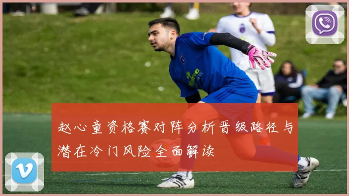 赵心童资格赛对阵分析晋级路径与潜在冷门风险全面解读