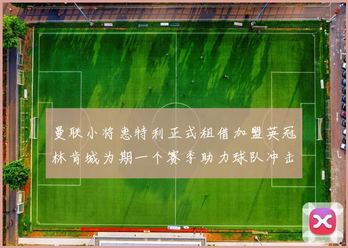 曼联小将惠特利正式租借加盟英冠林肯城为期一个赛季助力球队冲击升级