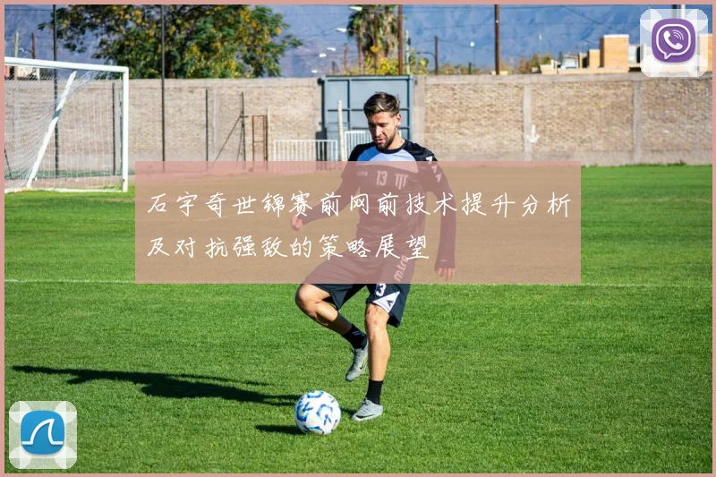 石宇奇世锦赛前网前技术提升分析及对抗强敌的策略展望