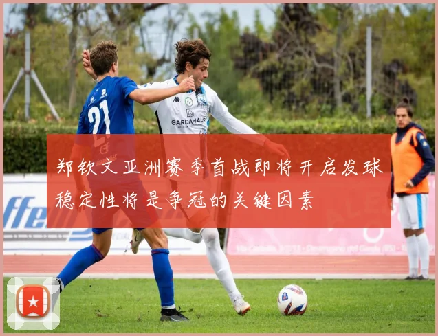 郑钦文亚洲赛季首战即将开启发球稳定性将是争冠的关键因素