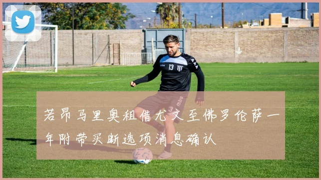 若昂马里奥租借尤文至佛罗伦萨一年附带买断选项消息确认