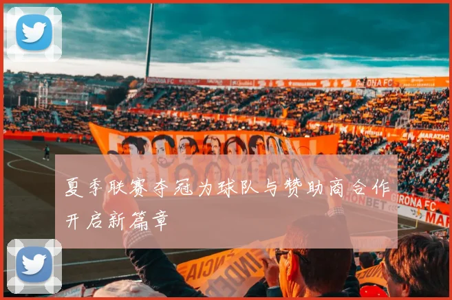 夏季联赛夺冠为球队与赞助商合作开启新篇章